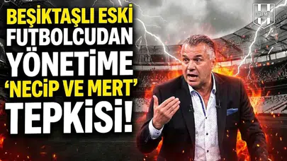 Beşiktaşlı eski futbolcudan yönetime "Necip ve Mert" tepkisi!