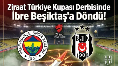 Ziraat Türkiye Kupası derbisinde ibre Beşiktaş'a döndü!