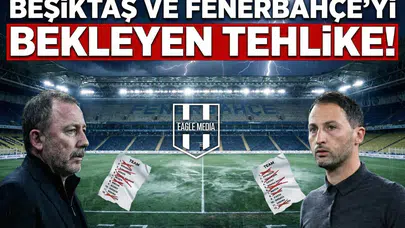 Beşiktaş ve Fenerbahçe’yi bekleyen tehlike!