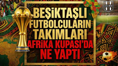 Beşiktaşlı futbolcuların takımları Afrika Kupası’da ne yaptı