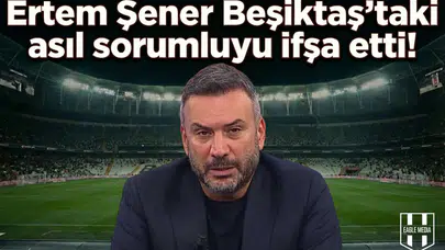 Ertem Şener Beşiktaş'taki asıl sorumluyu ifşa etti!