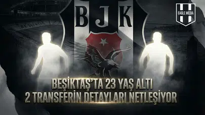 Beşiktaş’ta 23 yaş altı 2 transferin detayları netleşiyor