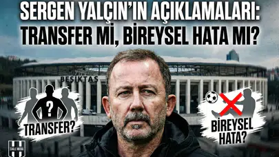 Sergen Yalçın'ın açıklamaları: Transfer mi, bireysel hata mı?