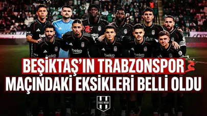 Beşiktaş’ın Trabzonspor maçındaki eksikleri belli oldu