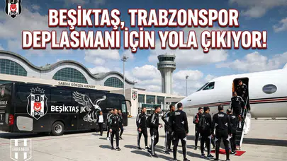 Beşiktaş, Trabzonspor deplasmanı için yola çıkıyor!