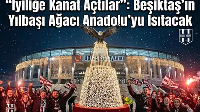 "İyiliğe Kanat Açtılar": Beşiktaş'ın Yılbaşı Ağacı Anadolu'yu Isıtacak