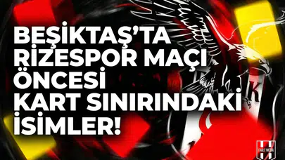 Beşiktaş'ta Rizespor maçı öncesi kart sınırındaki isimler!