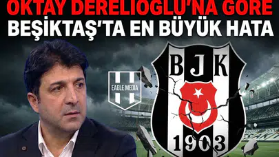 Oktay Derelioğlu’na göre Beşiktaş’ta en büyük hata