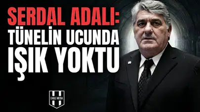 Serdal Adalı: Tünelin ucunda ışık yoktu