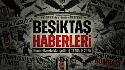 Beşiktaş Haberleri Gazete Manşetleri | 03 Aralık 2025