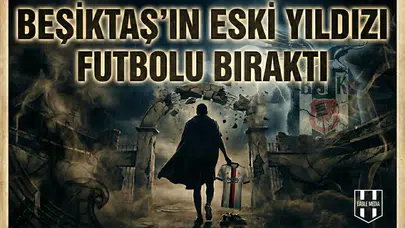 Beşiktaş’ın eski yıldızı futbolu bıraktı
