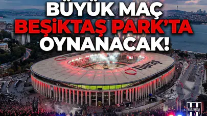 Büyük maç Beşiktaş Park’ta oynanacak
