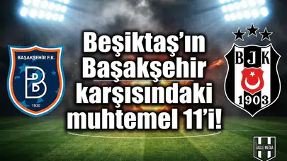 Beşiktaş'ın Başakşehir karşısındaki muhtemel 11'i!