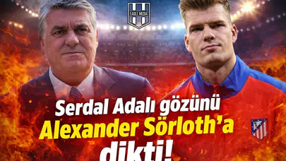 Serdal Adalı gözünü Alexander Sörloth'a dikti!