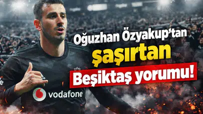Oğuzhan Özyakup'tan şaşırtan Beşiktaş yorumu!