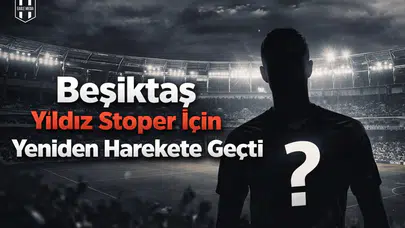 Beşiktaş yıldız stoper için yeniden harekete geçti