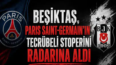 Beşiktaş, Paris Saint-Germain'in  tecrübeli stoperini radarına aldı