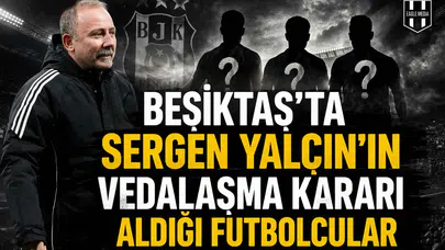 Beşiktaş'ta Sergen Yalçın'ın vedalaşma kararı aldığı futbolcular