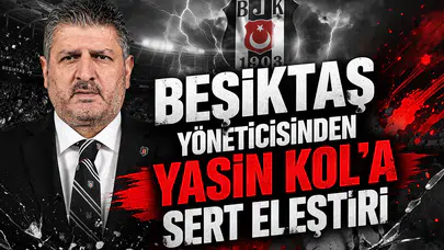 Beşiktaş yöneticisinden Yasin Kol'a sert eleştiri