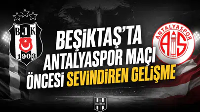 Beşiktaş'ta Antalyaspor maçı öncesi sevindiren gelişme