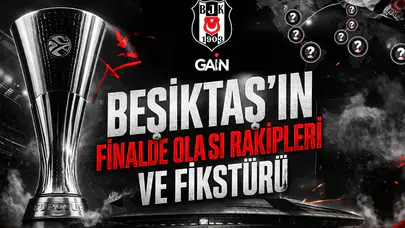 Beşiktaş’ın finalde olası rakipleri ve fikstürü