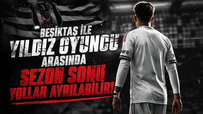 Beşiktaş ile yıldız oyuncu arasında sezon sonu yollar ayrılabilir