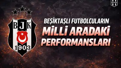 Beşiktaşlı futbolcuların milli aradaki performansları