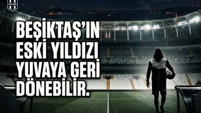 Beşiktaş'ın eski yıldızı yuvaya geri dönebilir
