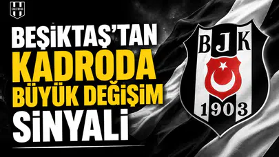 Beşiktaş’tan kadroda büyük değişim sinyali