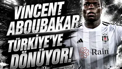 Vincent Aboubakar Türkiye'ye dönüyor!