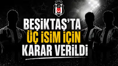 Beşiktaş’ta üç isim için karar verildi