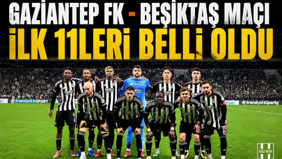 Gaziantep FK - Beşiktaş maçı ilk 11'leri belli oldu!