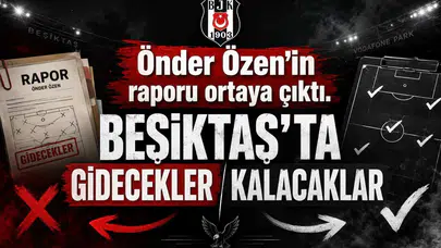 Önder Özen’in raporu ortaya çıktı. Beşiktaş’ta gidecekler kalacaklar