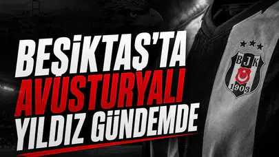 Beşiktaş'ta Avusturyalı yıldız gündemde