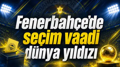 Fenerbahçe’de seçim vaadi dünya yıldızı