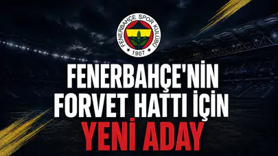 Fenerbahçe'nin forvet hattı için yeni aday