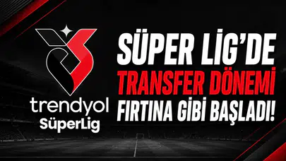 Süper Lig'de transfer dönemi fırtına gibi başladı!