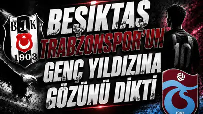Beşiktaş Trabzonspor'un genç yıldızına gözünü dikti