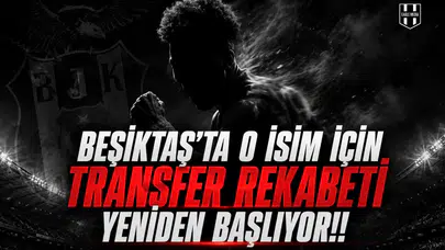 Beşiktaş'ta O İsim İçin Transfer Rekabeti Yeniden Başlıyor!