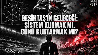 BEŞİKTAŞ’IN GELECEĞİ: SİSTEM KURMAK MI, GÜNÜ KURTARMAK MI?
