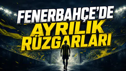 Fenerbahçe’de Ayrılık Rüzgarları