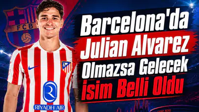 Barcelona'da Julian Alvarez Olmazsa Gelecek İsim Belli Oldu