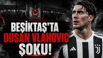 Beşiktaş'ta Dusan Vlahovic Şoku!