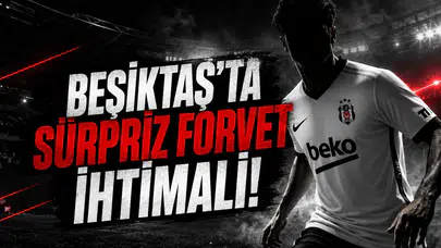 Beşiktaş'ta Sürpriz Forvet İhtimali!