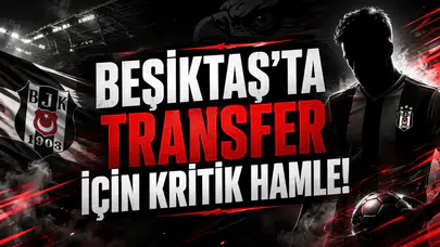 Beşiktaş'ta Transfer İçin Kritik Hamle!