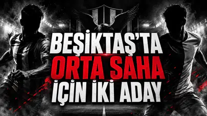 BEŞİKTAŞ’TA ORTA SAHA İÇİN İKİ ADAY