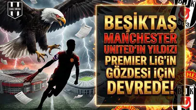 Beşiktaş Manchester United'ın yıldızı Premier Lig'in gözdesi için devrede!