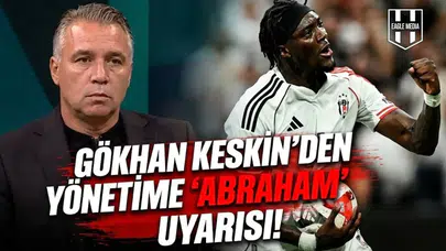 Gökhan Keskin'den yönetime "Abraham" uyarısı!