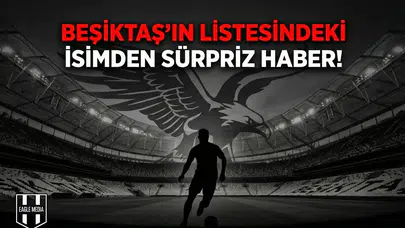 Beşiktaş'ın listesindeki isimden sürpriz haber!