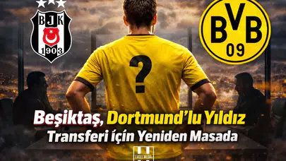 Beşiktaş, Dortmundlu Yıldız Transferi İçin Yeniden Masada